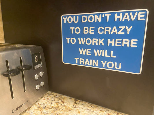 You Don't Have To Be Crazy To Work Here Sign